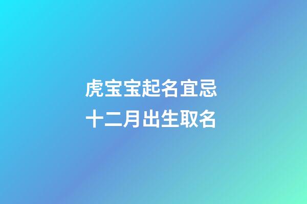 虎宝宝起名宜忌 十二月出生取名